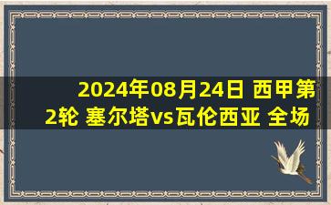 2024年08月24日 西甲第2轮 塞尔塔vs瓦伦西亚 全场录像